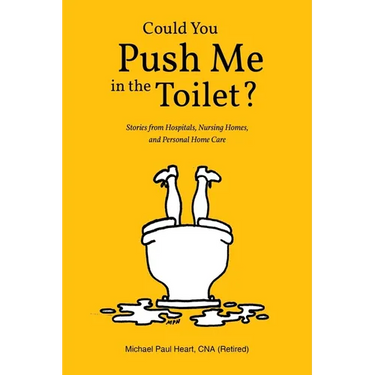 Could You Push Me in the Toilet?: Stories from Hospitals, Nursing Homes, and Personal Home Care