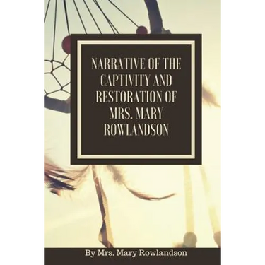 Narrative of the Captivity and Restoration of Mrs. Mary Rowlandson: or The Sovereignty and Goodness of God