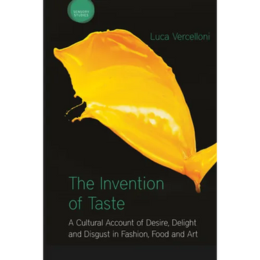 The Invention of Taste: A Cultural Account of Desire, Delight and Disgust in Fashion, Food and Art