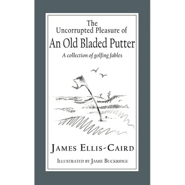 The Uncorrupted Pleasure Of An Old Bladed Putter: A collection of golfing fables