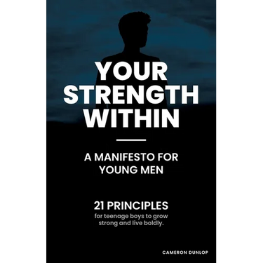 Your Strength Within - A Manifesto for Young Men: 21 Principles for Teenage Boys to Grow Strong and Live Boldly.