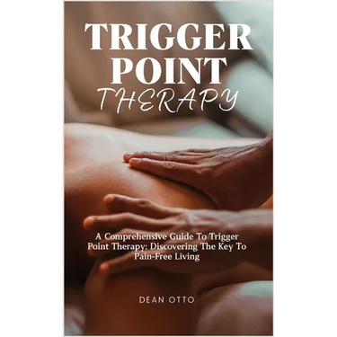 Trigger Point Therapy: A Comprehensive Guide To Trigger Point Therapy: Discovering The Key To Pain-Free Living