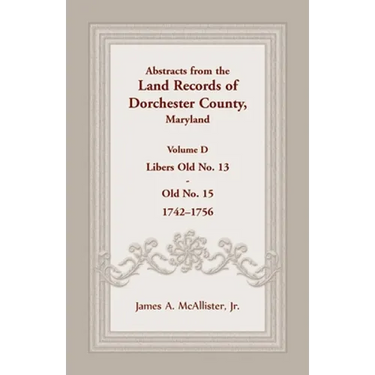 Abstracts from the Land Records of Dorchester County, Maryland, Volume D: 1742-1756