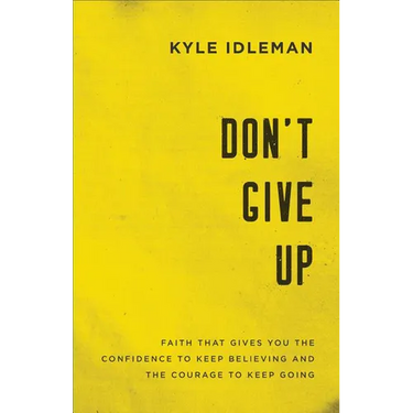 Don't Give Up: Faith That Gives You the Confidence to Keep Believing and the Courage to Keep Going