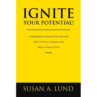 Ignite Your Potential!: A Road Map to Discover Your Spiritual Gifts, Find Your Purpose, and Align to God's Divine Design