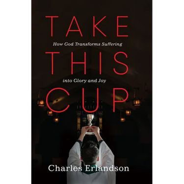 Take This Cup: How God Transforms Suffering Into Glory and Joy