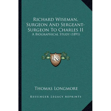 Richard Wiseman, Surgeon And Sergeant-Surgeon To Charles II: A Biographical Study (1891)