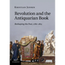 Revolution and the Antiquarian Book: Reshaping the Past, 1780 1815