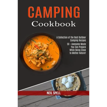 Camping Cookbook: 50 + Awesome Meals You Can Prepare While Being Close to Mother Nature! (A Collection of the Best Outdoor Camping Recipes)