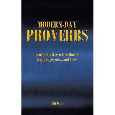 Modern Day Proverbs: Truths to live a life that is happy, joyous, and free