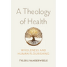 A Theology of Health: Wholeness and Human Flourishing