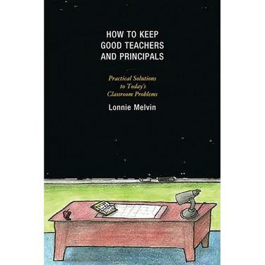 How to Keep Good Teachers and Principals: Practical Solutions to Today's Classroom Problems