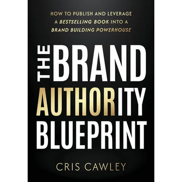 The Brand Authority Blueprint: How to Publish and Leverage a Bestselling Book into a Brand Building Powerhouse