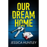 Our Dream Home: A totally addictive psychological thriller with a shocking final twist