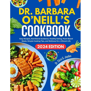 Dr. Barbara O'Neill's Cookbook: Easy Recipes, Nutritional Guidance, Healthy Eating, Plant-Based Meals, Simple Cooking Tips, and Wellness for a Vibrant