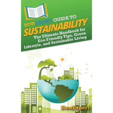 HowExpert Guide to Sustainability: The Ultimate Handbook for Eco-Friendly Tips, Green Lifestyle, and Sustainable Living