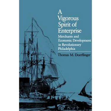 A Vigorous Spirit of Enterprise: Merchants and Economic Development in Revolutionary Philadelphia