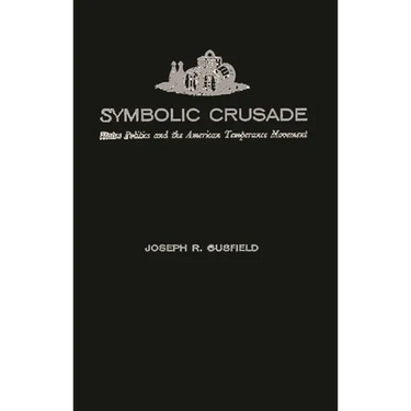 Symbolic Crusade: Status Politics and the American Temperance Movement