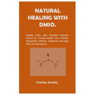 Natural healing with DMSO.: Healing Guide With Dimethyl Sulfoxide (DMSO) For Treating Bladder Pain, Arthritis, Rheumatoid Arthritis, Trigeminal Neural