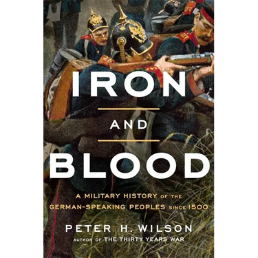 Iron and Blood: A Military History of the German-Speaking Peoples Since 1500