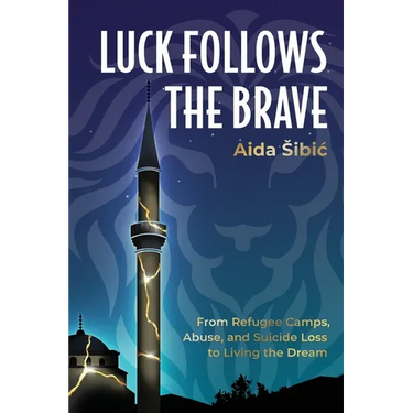 Luck Follows the Brave: From Refugee Camps, Abuse, and Suicide Loss to Living the Dream