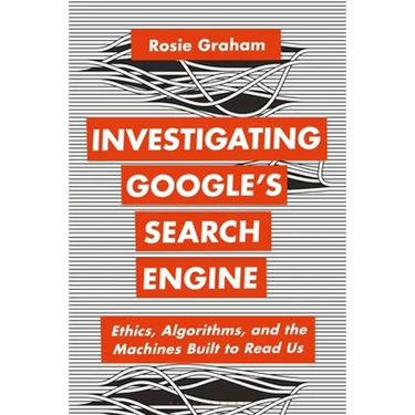 Investigating Google's Search Engine: Ethics, Algorithms, and the Machines Built to Read Us