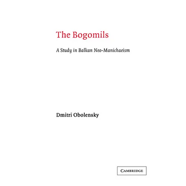 The Bogomils: A Study in Balkan Neo-Manichaeism