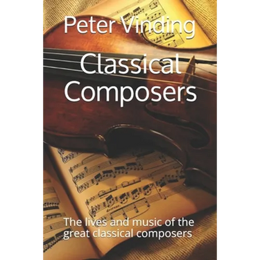 Classical Composers: The lives and music of the great classical composers