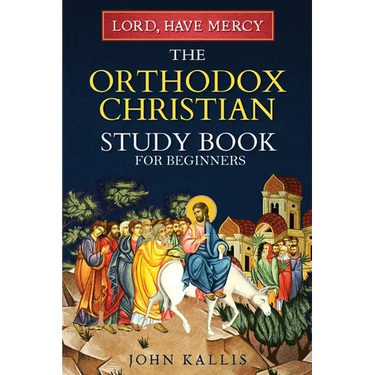 Lord, Have Mercy: The Orthodox Christian Study Book for Beginners - Understanding Christianity Through 2000 Years of Holy Tradition