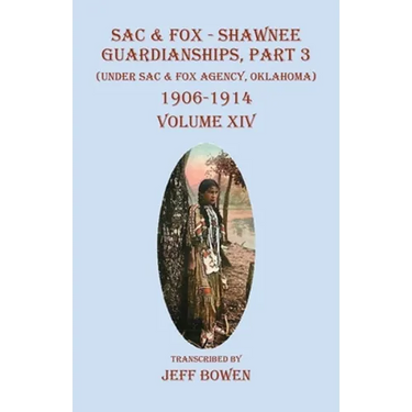 Sac & Fox - Shawnee Guardianships, Part 3: (Under Sac & Fox Agency, Oklahoma) 1906-1914 Volume XIV