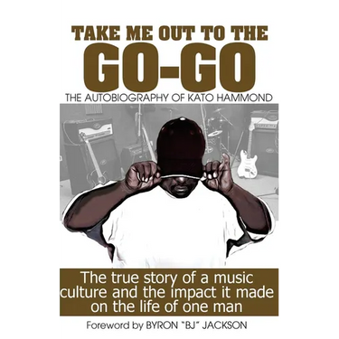 Take Me Out The The Go-Go: The True Story Of A Music Culture And The Impact It Made On The Life Of One Man