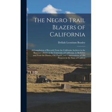 The Negro Trail Blazers of California: A Compilation of Records From the California Archives in the Bancroft Library at the University of California,