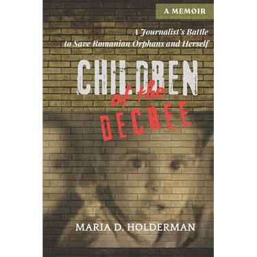 Children of the Decree: A Journalist's Battle to Save Romanian Orphans and Herself