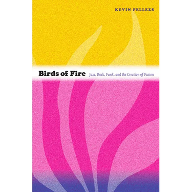 Birds of Fire: Jazz, Rock, Funk, and the Creation of Fusion