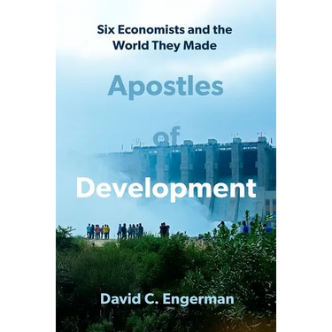Apostles of Development: Six Economists and the World They Made
