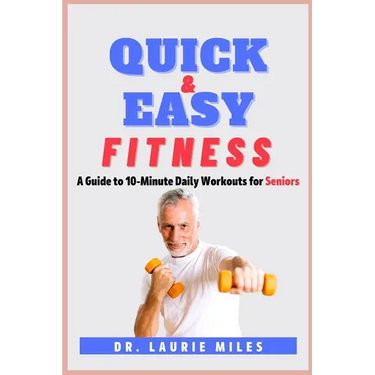Quick and Easy Fitness: A Guide to 10-Minute Daily Workouts for Seniors