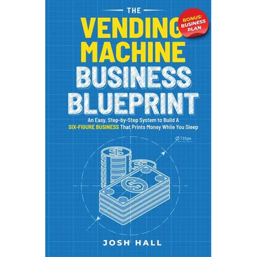 The Vending Machine Business Blueprint: An Easy, Step-by-Step System to Build A Six-Figure Business That Prints Money While You Sleep