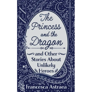 The Princess and the Dragon and Other Stories About Unlikely Heroes