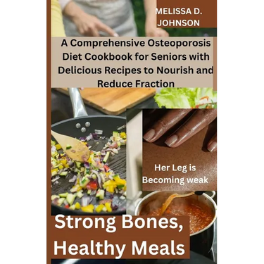 Strong Bones, Healthy Meals: A Comprehensive Osteoporosis Diet Cookbook for Seniors with Delicious Recipes to Nourish and Reduce Fraction