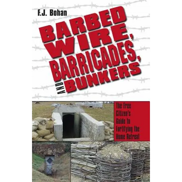 Barbed Wire, Barricades, and Bunkers: The Free Citizen's Guide to Fortifying the Home Retreat