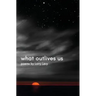What Outlives Us