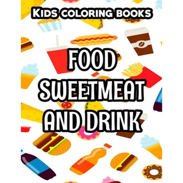 Kids Coloring Books Food Sweetmeat And Drink: Junk Food Illustrations And Designs To Color, Coloring And Activity Pages For Children