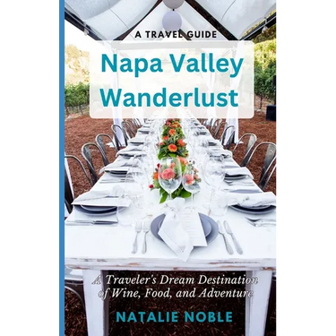 Napa Valley Wanderlust: A Traveler's Dream Destination of Wine, Food, and Adventure