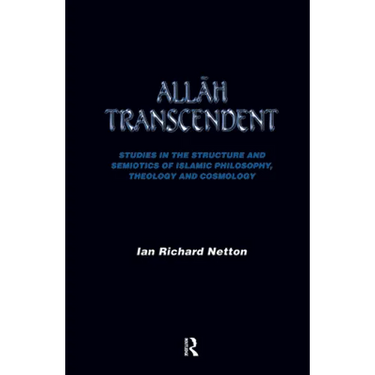 Allah Transcendent: Studies in the Structure and Semiotics of Islamic Philosophy, Theology and Cosmology
