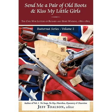 Send Me a Pair of Old Boots & Kiss My Little Girls: The Civil War Letters of Richard and Mary Watkins, 1861-1865