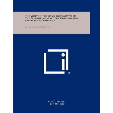 The Story Of The Steam Locomotives Of The Bessemer And Lake Erie Railroad And Predecessor Companies: Off With The Old, On With The New