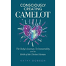 Consciously Creating Camelot: The Body's Journey to Immortality and the Birth of the Divine Human
