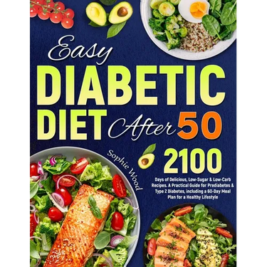 Easy Diabetic Diet After 50: 2100 Days of Delicious, Low-Sugar & Low-Carb Recipes. A Practical Guide for Prediabetes & Type 2 Diabetes, including a