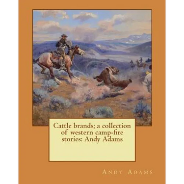 Cattle brands; a collection of western camp-fire stories: Andy Adams
