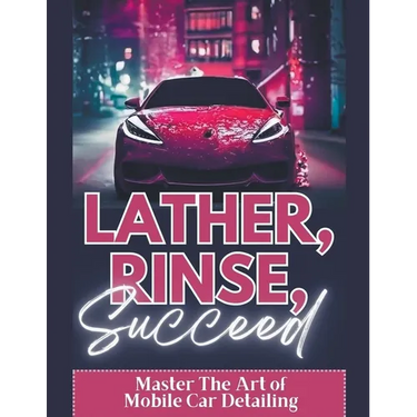 Lather, Rinse, Succeed: Master The Art of Mobile Car Detailing